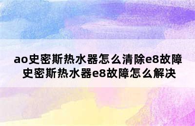 ao史密斯热水器怎么清除e8故障 史密斯热水器e8故障怎么解决